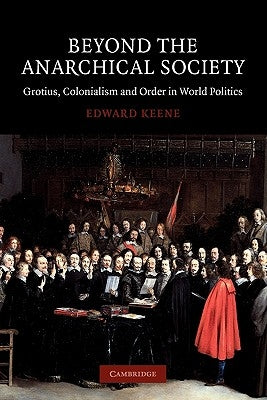Beyond the Anarchical Society: Grotius, Colonialism and Order in World Politics by Keene, Edward