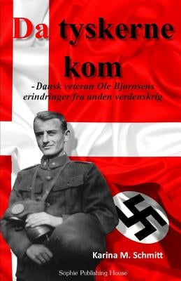 Da Tyskerne Kom: Dansk Veteran OLE Bjørnsens Erindringer Fra Anden Verdenskrig by Schmitt, Karina