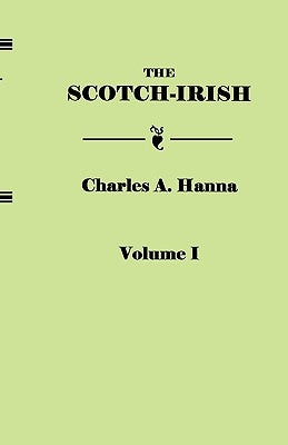 The Scotch-Irish, or The Scot in North Britain, North Ireland, and North America. In Two Volumes. Volume I by Hanna, Charles A.