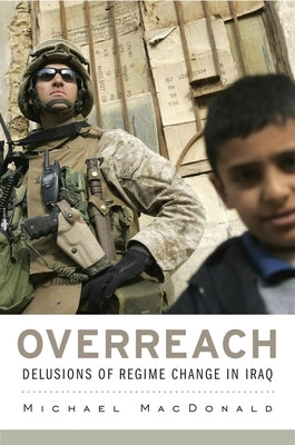 Overreach: Delusions of Regime Change in Iraq by MacDonald, Michael