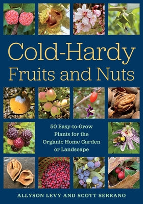 Cold-Hardy Fruits and Nuts: 50 Easy-To-Grow Plants for the Organic Home Garden or Landscape by Levy, Allyson