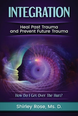 Integration: Heal Past Trauma and Prevent Future Trauma by Rose, D. Shirley