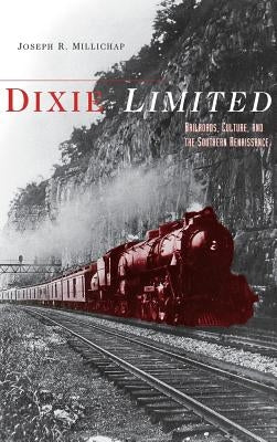 Dixie Limited: Railroads, Culture, and the Southern Renaissance by Millichap, Joseph R.