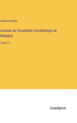Annales de l'Académie d'archéologie de Belgique: Tome 17 by Auteur Inconnu