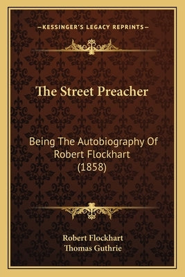 The Street Preacher: Being The Autobiography Of Robert Flockhart (1858) by Flockhart, Robert