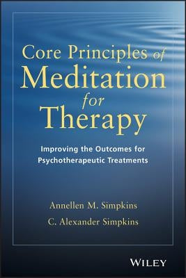 Core Principles of Meditation for Therapy: Improving the Outcomes for Psychotherapeutic Treatments by Simpkins, Annellen M.