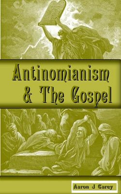 Antinomianism and the Gospel by Carey, Aaron J.
