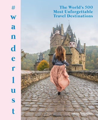 #Wanderlust: The World's 500 Most Unforgettable Travel Destinations by Trojanova, Sabina
