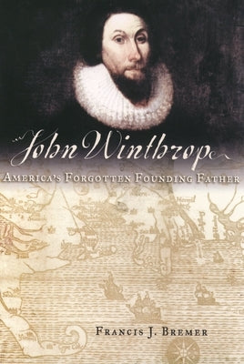 John Winthrop: America's Forgotten Founding Father by Bremer, Francis J.