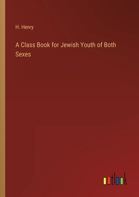 A Class Book for Jewish Youth of Both Sexes by Henry, H.