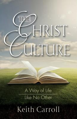 The Christ Culture: A Way of Life Like No Other by Carroll, Keith