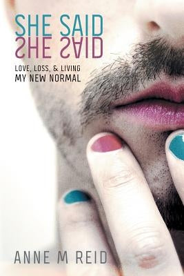 She Said She Said: Love, Loss, & Living My New Normal by Reid, Anne M.