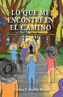 Lo que me encontré en el camino: Aventuras, sueños, e historias para contar by Padilla Fresse, Carlos E.