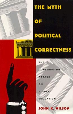 The Myth of Political Correctness: The Conservative Attack on Higher Education by Wilson, John K.