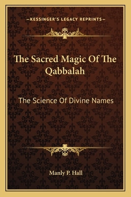 The Sacred Magic Of The Qabbalah: The Science Of Divine Names by Hall, Manly P.
