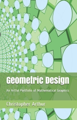 Geometric Design: An Artful Portfolio of Mathematical Graphics by Arthur, Christopher Alan