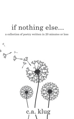 If Nothing Else...: a collection of poetry written in 20 minutes or less by Klug, C. a.