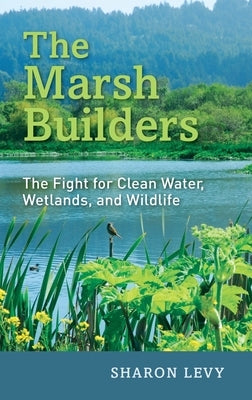 The Marsh Builders: The Fight for Clean Water, Wetlands, and Wildlife by Levy, Sharon