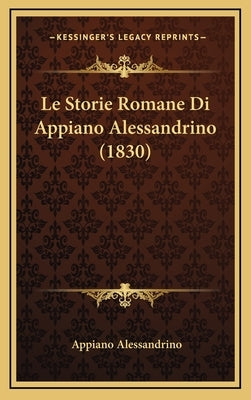 Le Storie Romane Di Appiano Alessandrino (1830) by Alessandrino, Appiano