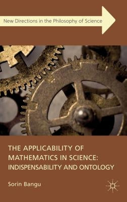 The Applicability of Mathematics in Science: Indispensability and Ontology by Bangu, S.