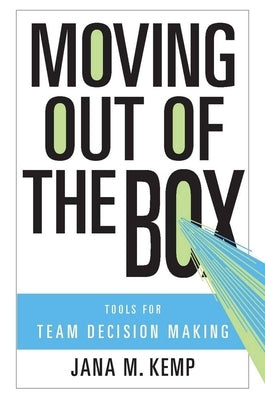 Moving Out of the Box: Tools for Team Decision Making by Kemp, Jana M.