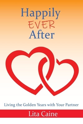 Happily Ever After: Living the Golden Years With Your Partner by Caine, Lita