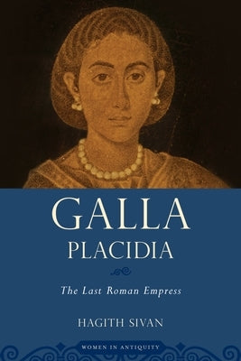 Galla Placidia: The Last Roman Empress by Sivan, Hagith