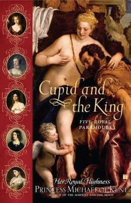 Cupid and the King: Five Royal Paramours by Princess Michael of Kent, Her Royal High
