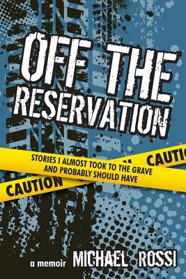Off The Reservation: Stories I Almost Took to the Grave and Probably Should Have by Rossi, Michael
