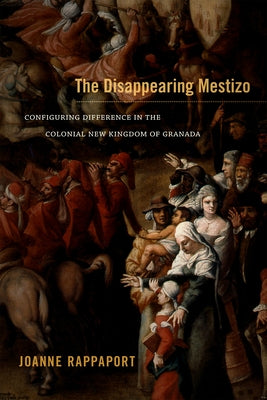 The Disappearing Mestizo: Configuring Difference in the Colonial New Kingdom of Granada by Rappaport, Joanne
