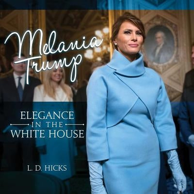 Melania Trump: Elegance in the White House by Hicks, L. D.