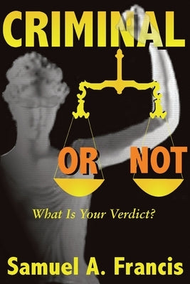 Criminal or Not: What is Your Verdict? by Francis, Samuel A.