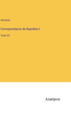 Correspondance de Napoléon I: Tome 23 by Anonyme