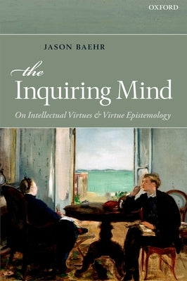 The Inquiring Mind: On Intellectual Virtues and Virtue Epistemology by Baehr, Jason