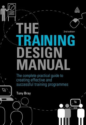 The Training Design Manual: The Complete Practical Guide to Creating Effective and Successful Training Programmes by Bray, Tony