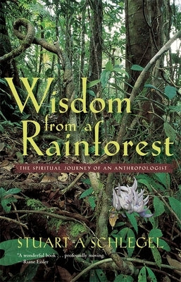 Wisdom from a Rainforest: The Spiritual Journey of an Anthropologist by Schlegel, Stuart A.