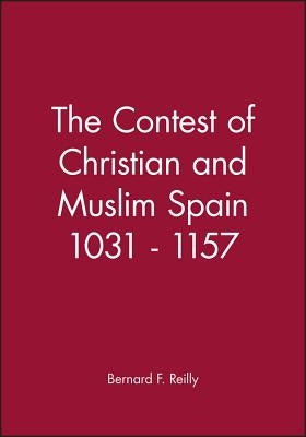 The Contest of Christian and Muslim Spain 1031 - 1157 by Reilly, Bernard F.