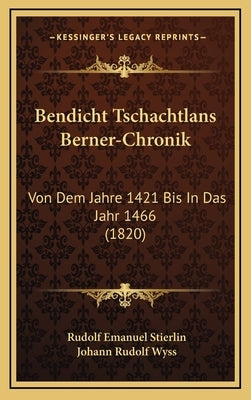Bendicht Tschachtlans Berner-Chronik: Von Dem Jahre 1421 Bis In Das Jahr 1466 (1820) by Stierlin, Rudolf Emanuel