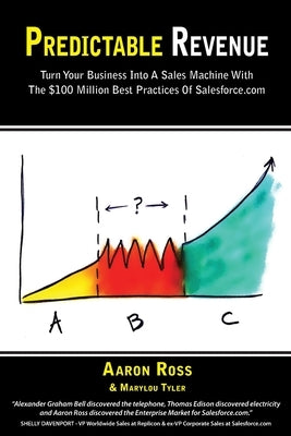 Predictable Revenue: Turn Your Business Into a Sales Machine with the $100 Million Best Practices of Salesforce.com by Ross, Aaron