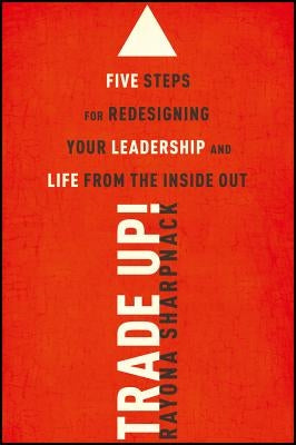 Trade-Up!: 5 Steps for Redesigning Your Leadership and Life from the Inside Out by Sharpnack, Rayona