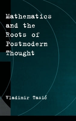 Mathematics and the Roots of Postmodern Thought by Tasic, Vladimir