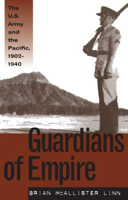Guardians of Empire: The U.S. Army and the Pacific, 1902-1940 by Linn, Brian McAllister