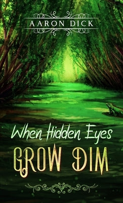 When Hidden Eyes Grow Dim by Dick, Aaron