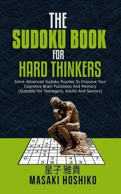 The Sudoku Book For Hard Thinkers: Solve Advanced Sudoku Puzzles To Improve Your Cognitive Brain Functions And Memory (Suitable For Teenagers, Adults by Hoshiko, Masaki