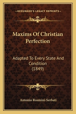 Maxims Of Christian Perfection: Adapted To Every State And Condition (1849) by Rosmini-Serbati, Antonio