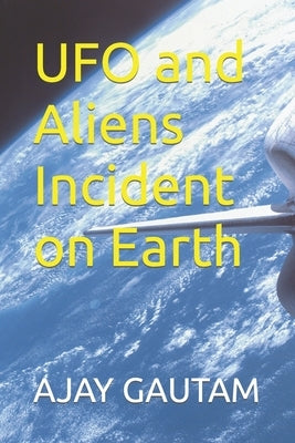 UFO and Aliens Incident on Earth by Gautam, Ajay