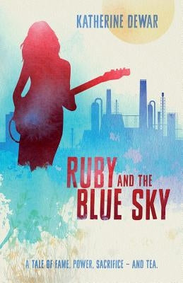 Ruby and the Blue Sky: A tale of fame, power sacrifice - and tea. by Dewar, Katherine
