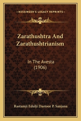 Zarathushtra And Zarathushtrianism: In The Avesta (1906) by Sanjana, Rastamji Edulji Dastoor P.