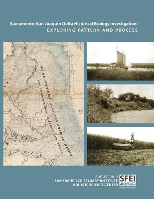 Sacramento-San Joaquin Delta Historical Ecology Investigation: Exploring Pattern and Process by San Francisco Estuary Institute