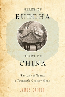 Heart of Buddha, Heart of China: The Life of Tanxu, a Twentieth Century Monk by Carter, James